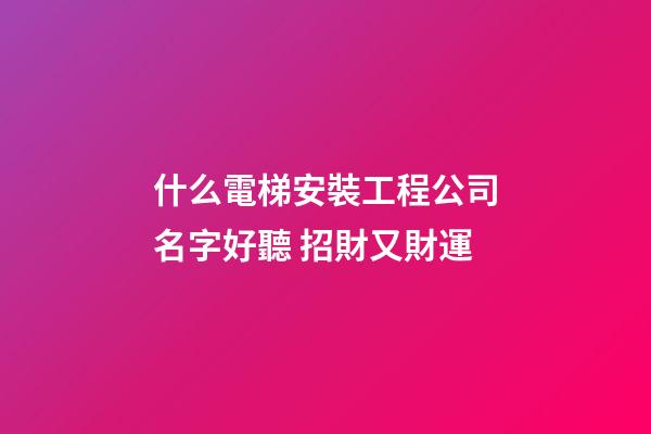 什么電梯安裝工程公司名字好聽 招財又財運-第1張-公司起名-玄機派